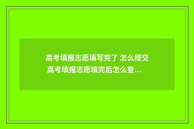 高考填报志愿填写完了 怎么提交 高考填报志愿填完后怎么查询
