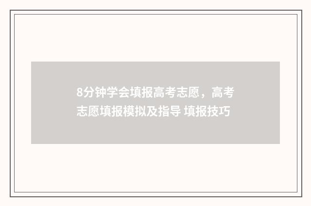 8分钟学会填报高考志愿，高考志愿填报模拟及指导 填报技巧
