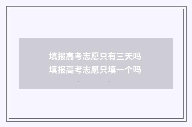 填报高考志愿只有三天吗 填报高考志愿只填一个吗