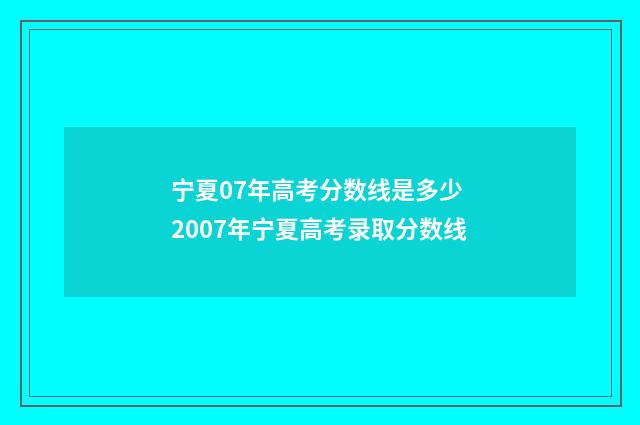 宁夏07年高考分数线是多少 2007年宁夏高考录取分数线