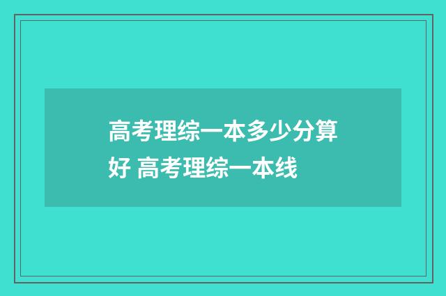 高考理综一本多少分算好 高考理综一本线