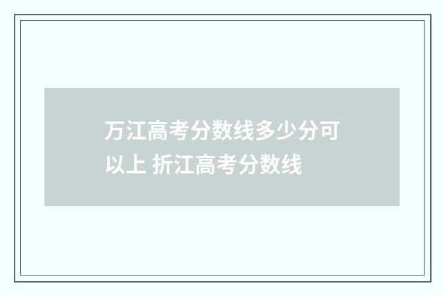 万江高考分数线多少分可以上 折江高考分数线