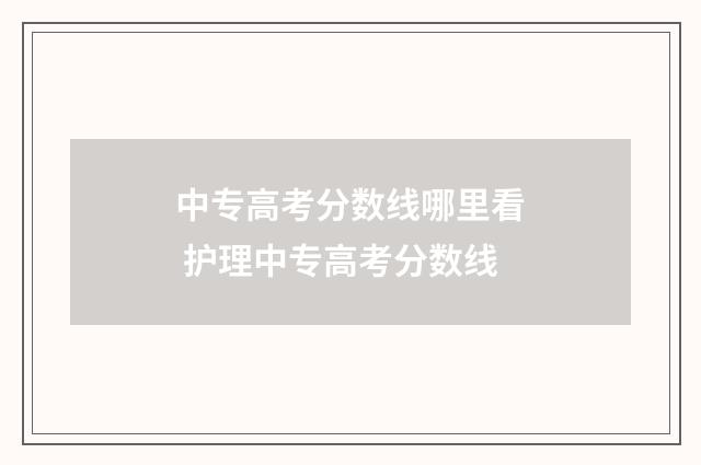 中专高考分数线哪里看 护理中专高考分数线