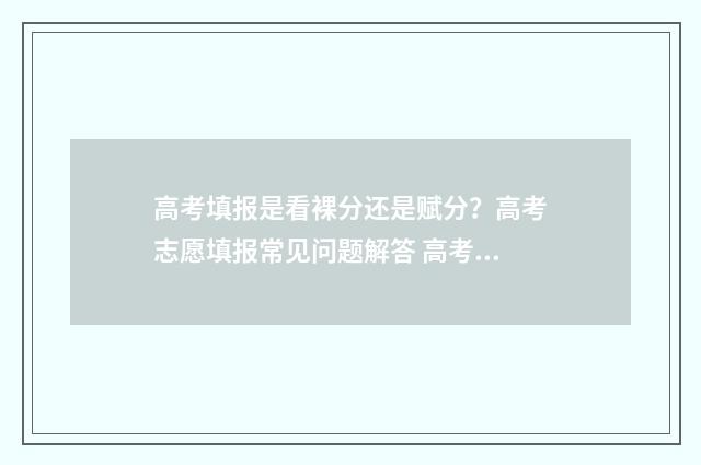 高考填报是看裸分还是赋分？高考志愿填报常见问题解答 高考是裸检么