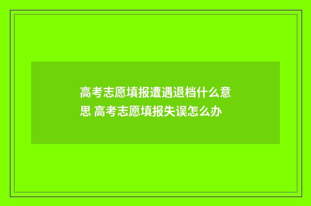 高考志愿填报遭遇退档什么意思 高考志愿填报失误怎么办