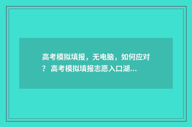 高考模拟填报，无电脑，如何应对？ 高考模拟填报志愿入口湖北