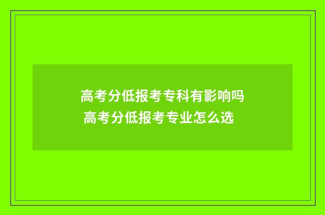 高考分低报考专科有影响吗 高考分低报考专业怎么选