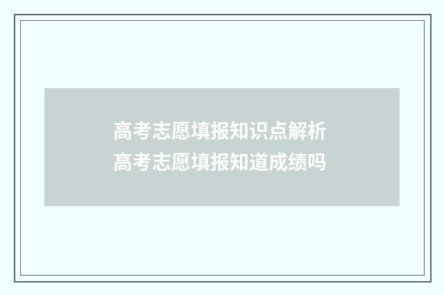 高考志愿填报知识点解析 高考志愿填报知道成绩吗