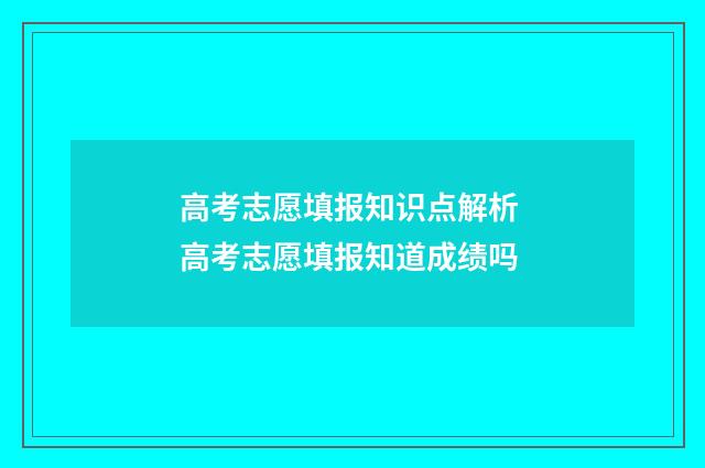 高考志愿填报知识点解析 高考志愿填报知道成绩吗