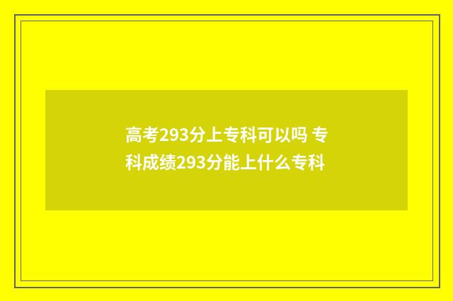 高考293分上专科可以吗 专科成绩293分能上什么专科