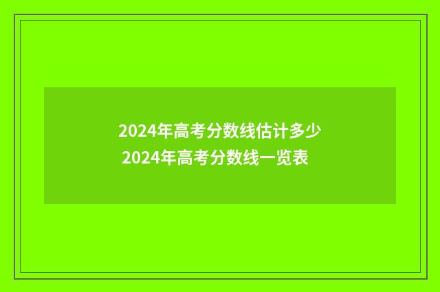 2024年高考分数线估计多少 2024年高考分数线一览表