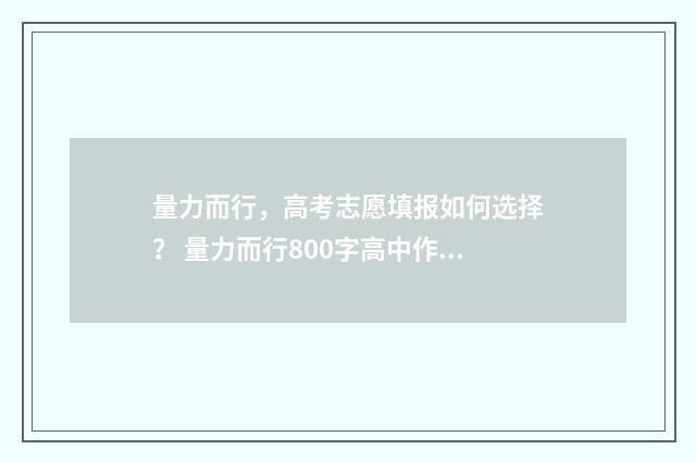 量力而行，高考志愿填报如何选择？ 量力而行800字高中作文