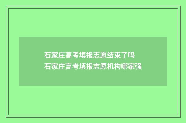石家庄高考填报志愿结束了吗 石家庄高考填报志愿机构哪家强