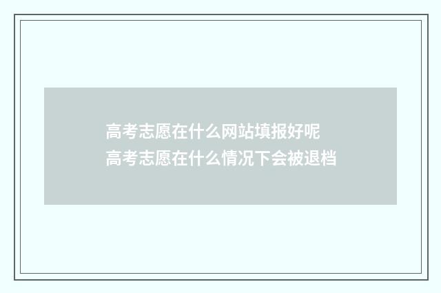 高考志愿在什么网站填报好呢 高考志愿在什么情况下会被退档