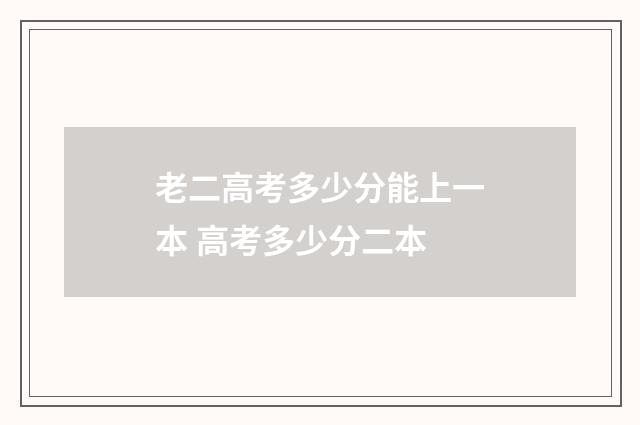 老二高考多少分能上一本 高考多少分二本