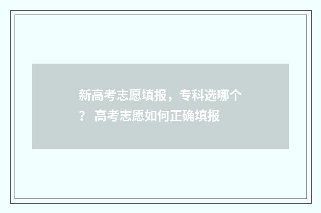 新高考志愿填报，专科选哪个？ 高考志愿如何正确填报