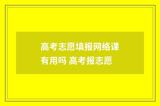 高考志愿填报网络课有用吗 高考报志愿