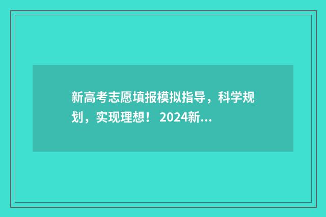 新高考志愿填报模拟指导，科学规划，实现理想！ 2024新高考如何填报志愿