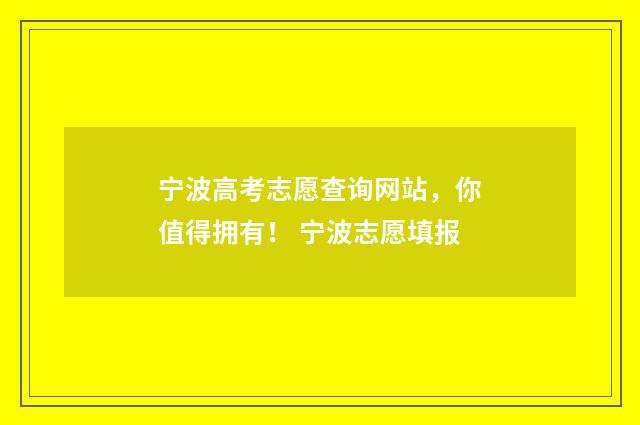 宁波高考志愿查询网站，你值得拥有！ 宁波志愿填报
