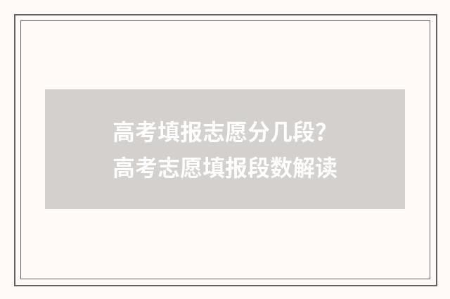 高考填报志愿分几段？高考志愿填报段数解读
