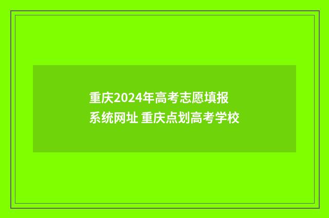 重庆2024年高考志愿填报系统网址 重庆点划高考学校