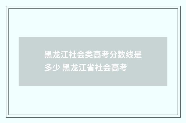 黑龙江社会类高考分数线是多少 黑龙江省社会高考