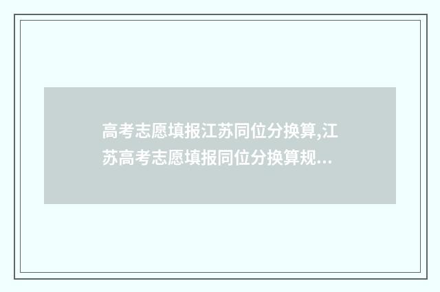 高考志愿填报江苏同位分换算,江苏高考志愿填报同位分换算规则 高考志愿填报江西截止日期