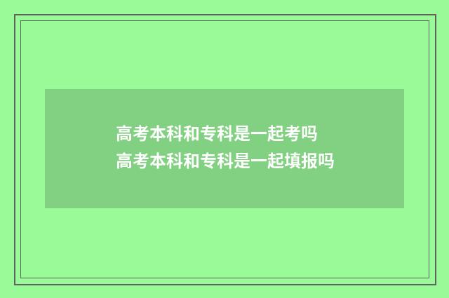 高考本科和专科是一起考吗 高考本科和专科是一起填报吗