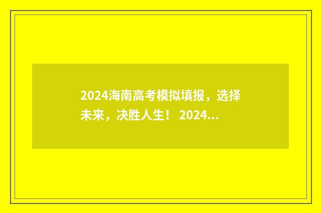 2024海南高考模拟填报，选择未来，决胜人生！ 2024海南高考模拟志愿填报怎么写
