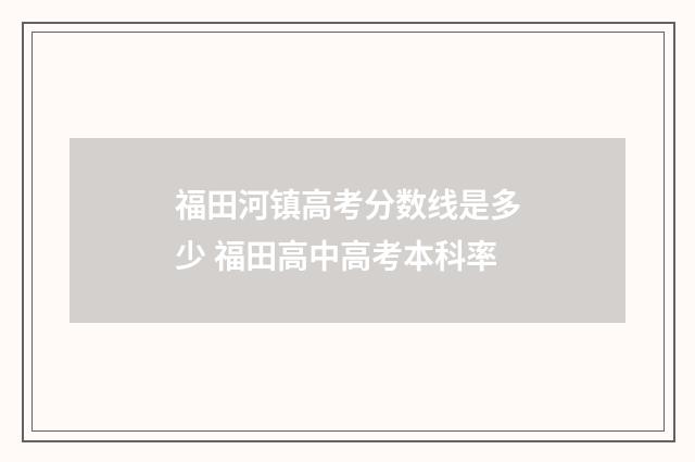 福田河镇高考分数线是多少 福田高中高考本科率