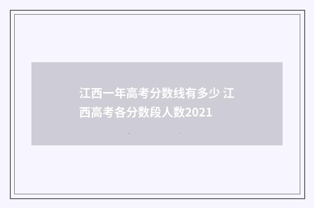 江西一年高考分数线有多少 江西高考各分数段人数2021