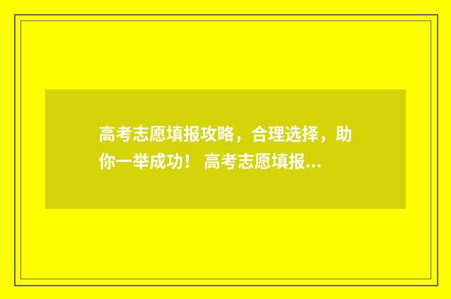 高考志愿填报攻略，合理选择，助你一举成功！ 高考志愿填报攻略学校