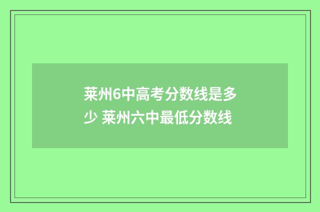 莱州6中高考分数线是多少 莱州六中最低分数线