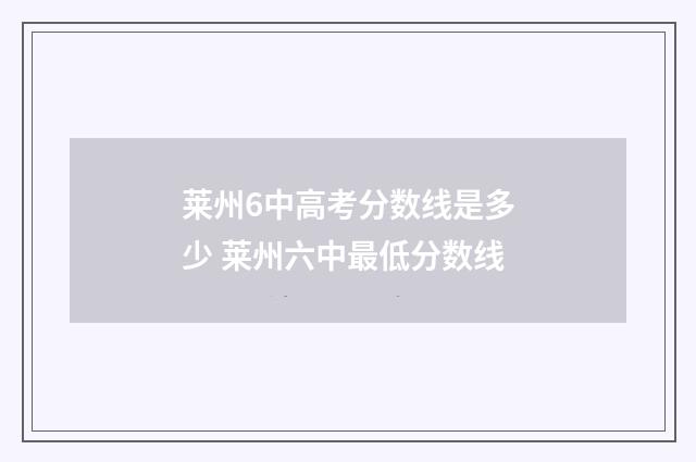 莱州6中高考分数线是多少 莱州六中最低分数线