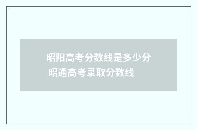 昭阳高考分数线是多少分 昭通高考录取分数线