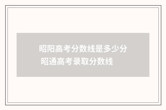 昭阳高考分数线是多少分 昭通高考录取分数线