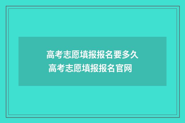 高考志愿填报报名要多久 高考志愿填报报名官网