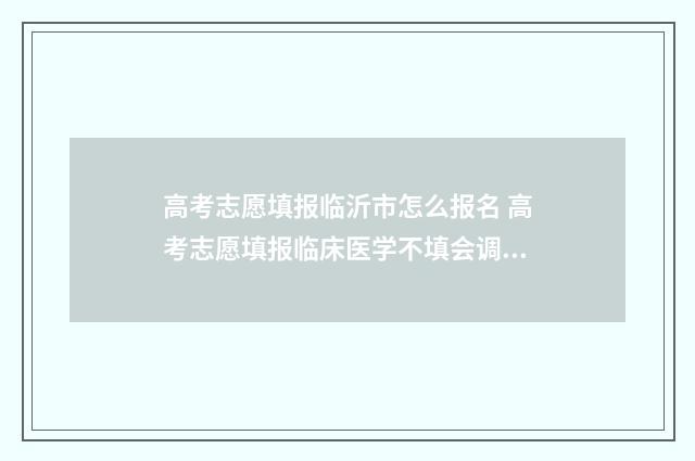 高考志愿填报临沂市怎么报名 高考志愿填报临床医学不填会调剂去吗?考生青光眼