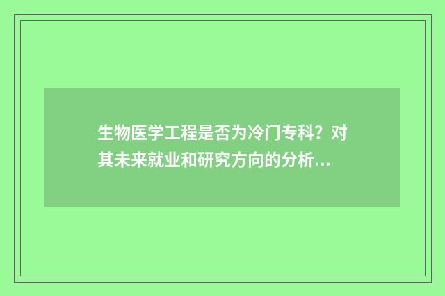 生物医学工程是否为冷门专科？对其未来就业和研究方向的分析与介绍 生物医学工程是干什么的就业前景