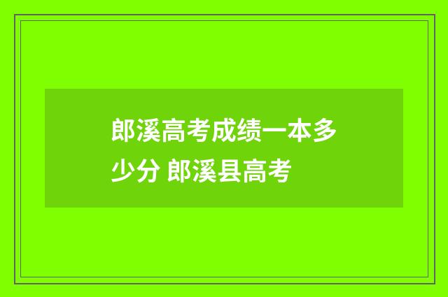 郎溪高考成绩一本多少分 郎溪县高考