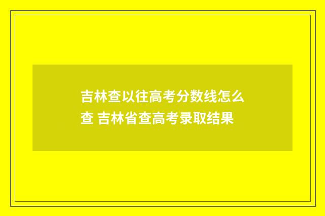 吉林查以往高考分数线怎么查 吉林省查高考录取结果