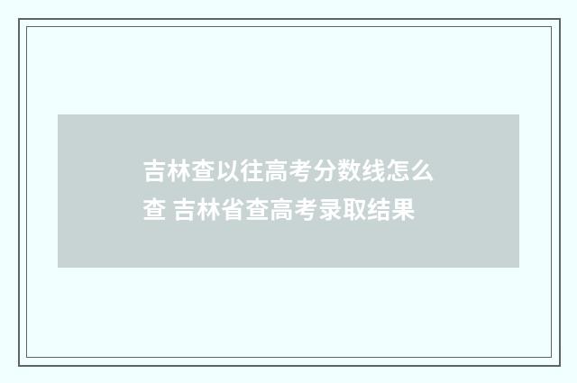 吉林查以往高考分数线怎么查 吉林省查高考录取结果