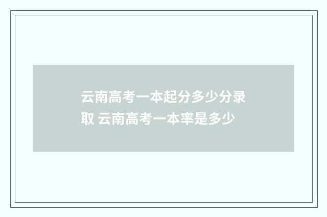 云南高考一本起分多少分录取 云南高考一本率是多少