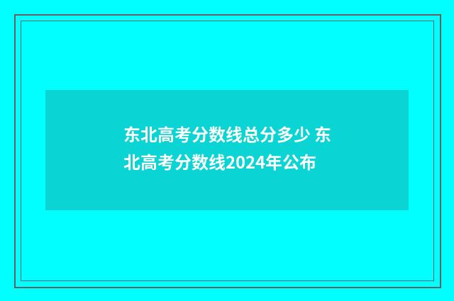 东北高考分数线总分多少 东北高考分数线2024年公布