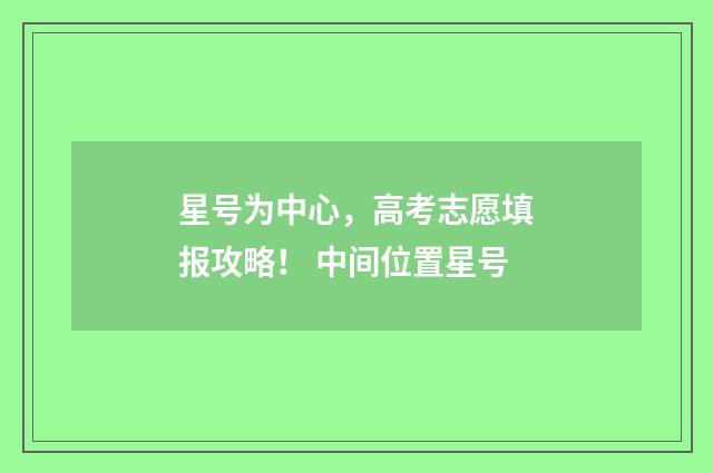 星号为中心，高考志愿填报攻略！ 中间位置星号