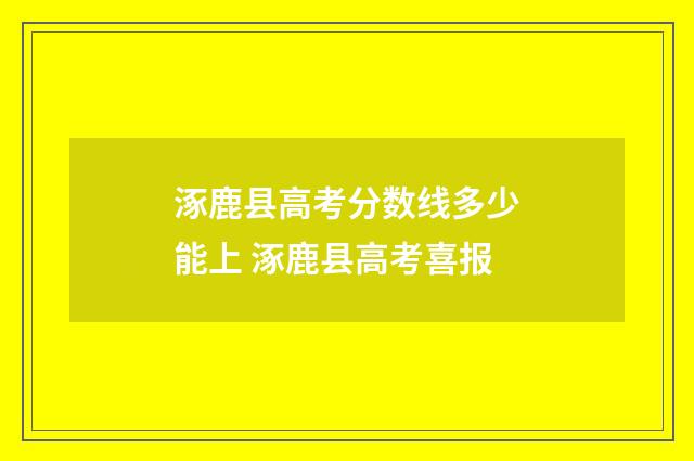 涿鹿县高考分数线多少能上 涿鹿县高考喜报
