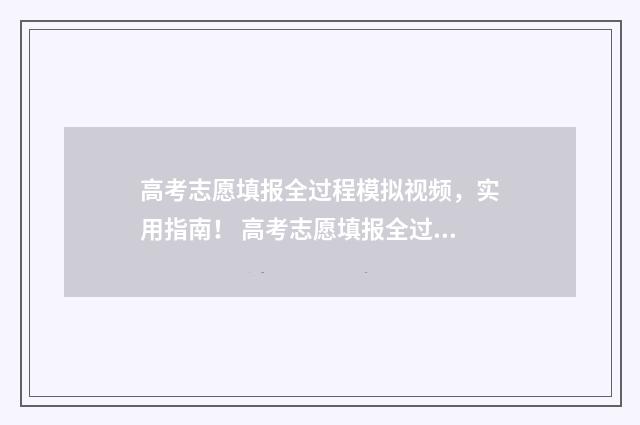 高考志愿填报全过程模拟视频，实用指南！ 高考志愿填报全过程教程