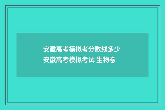 安徽高考模拟考分数线多少 安徽高考模拟考试 生物卷