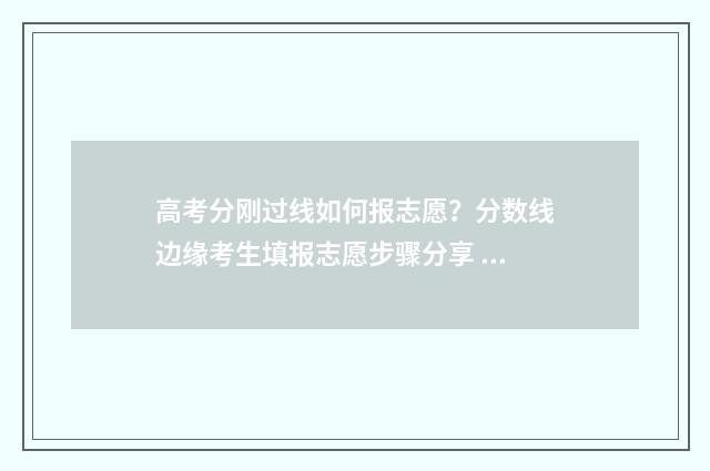 高考分刚过线如何报志愿？分数线边缘考生填报志愿步骤分享 高考分数刚过线