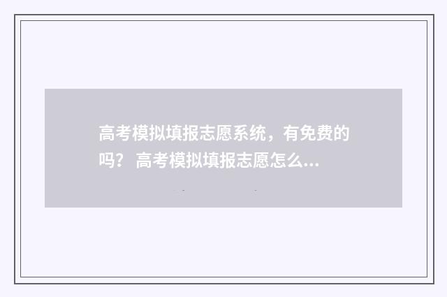 高考模拟填报志愿系统，有免费的吗？ 高考模拟填报志愿怎么填报